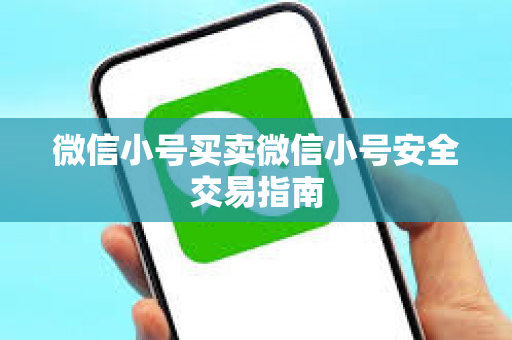 微信小号买卖微信小号安全交易指南