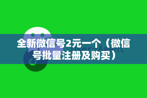 全新微信号2元一个（微信号批量注册及购买）