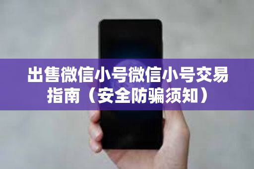 出售微信小号微信小号交易指南（安全防骗须知）