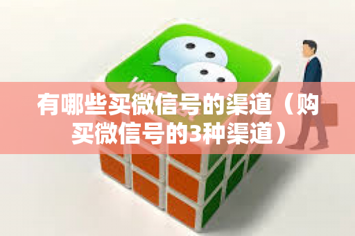 有哪些买微信号的渠道（购买微信号的3种渠道）