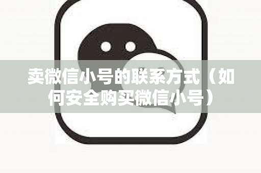 卖微信小号的联系方式（如何安全购买微信小号）