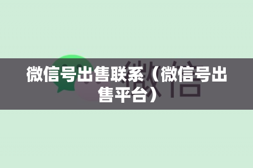 微信号出售联系（微信号出售平台）