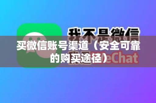 买微信账号渠道（安全可靠的购买途径）