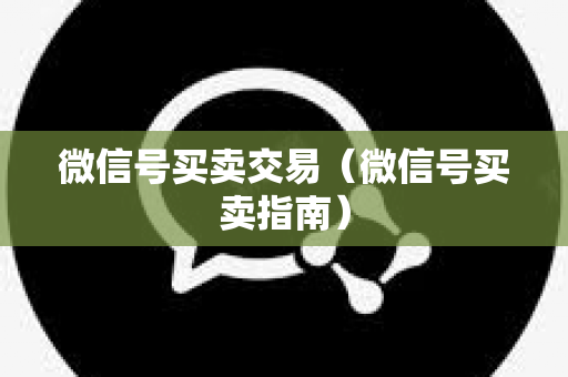 微信号买卖交易（微信号买卖指南）