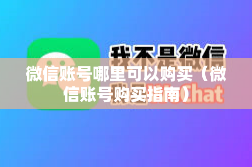 微信账号哪里可以购买（微信账号购买指南）