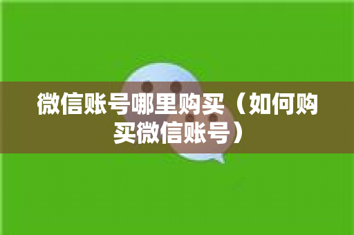 微信账号哪里购买（如何购买微信账号）