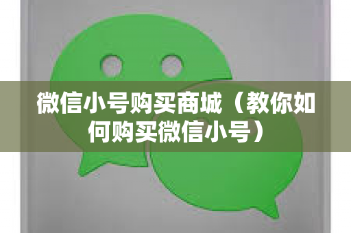 微信小号购买商城（教你如何购买微信小号）
