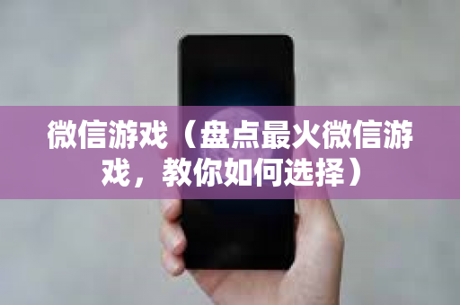 微信游戏（盘点最火微信游戏，教你如何选择）