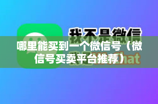 哪里能买到一个微信号（微信号买卖平台推荐）