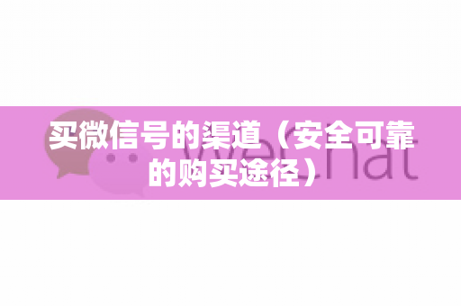 买微信号的渠道（安全可靠的购买途径）
