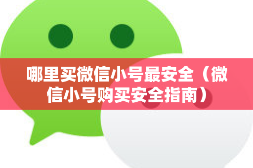哪里买微信小号最安全（微信小号购买安全指南）