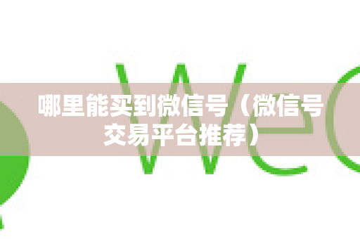 哪里能买到微信号（微信号交易平台推荐）