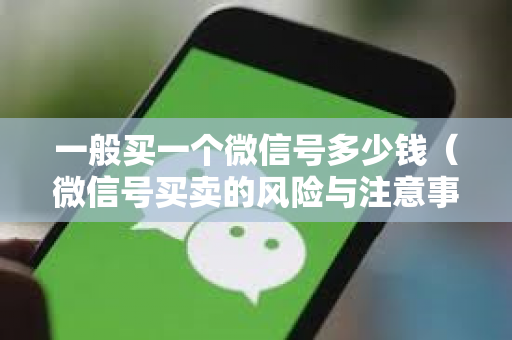 一般买一个微信号多少钱（微信号买卖的风险与注意事项）