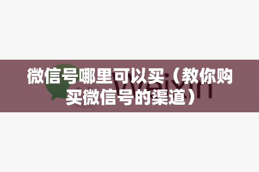 微信号哪里可以买（教你购买微信号的渠道）