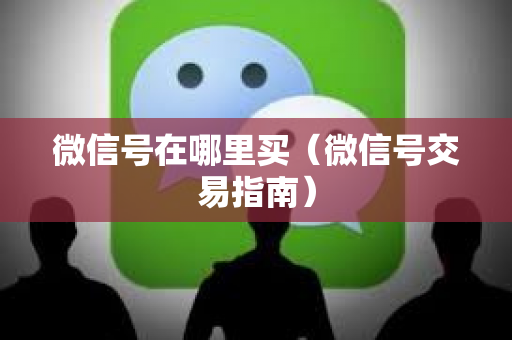微信号在哪里买（微信号交易指南）