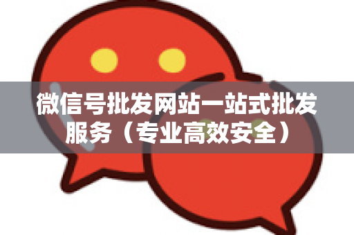 微信号批发网站一站式批发服务（专业高效安全）