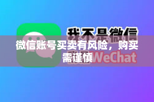 微信账号买卖有风险，购买需谨慎