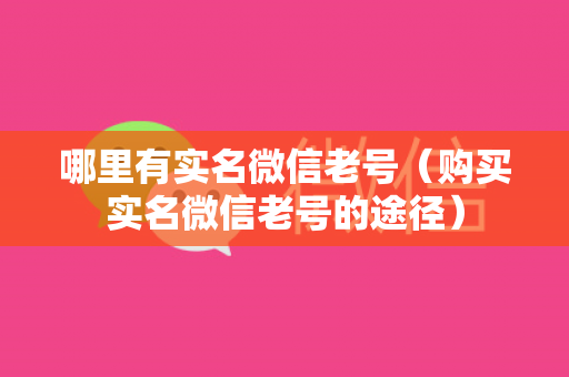 哪里有实名微信老号（购买实名微信老号的途径）