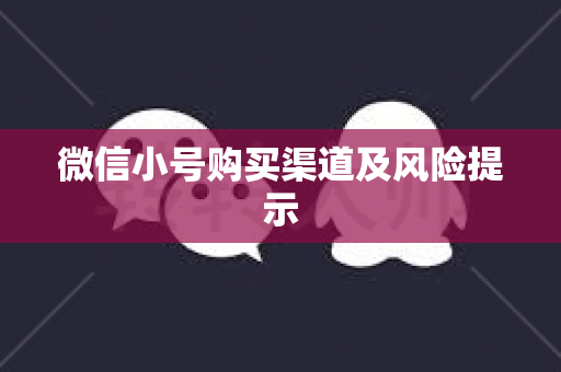 微信小号购买渠道及风险提示