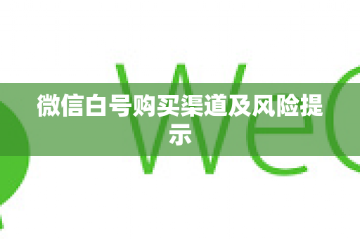 微信白号购买渠道及风险提示
