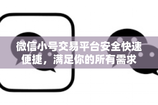 微信小号交易平台安全快速便捷，满足你的所有需求
