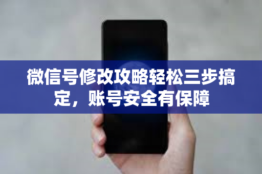 微信号修改攻略轻松三步搞定，账号安全有保障