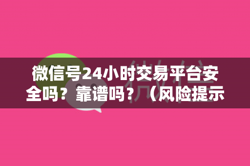 微信号24小时交易平台安全吗？靠谱吗？（风险提示及交易建议）
