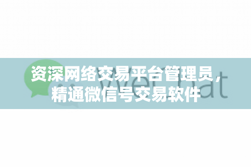 资深网络交易平台管理员，精通微信号交易软件