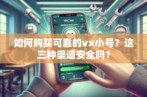 如何购买可靠的vx小号？这三种渠道安全吗？