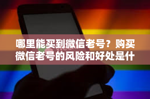 哪里能买到微信老号？购买微信老号的风险和好处是什么？