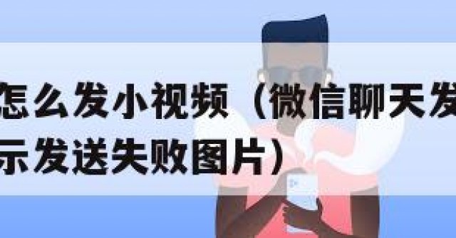 微信聊天怎么发小视频（微信聊天发小视频发不出去显示发送失败图片）