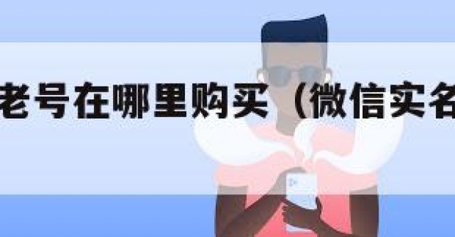 微信实名老号在哪里购买（微信实名制账号购买）