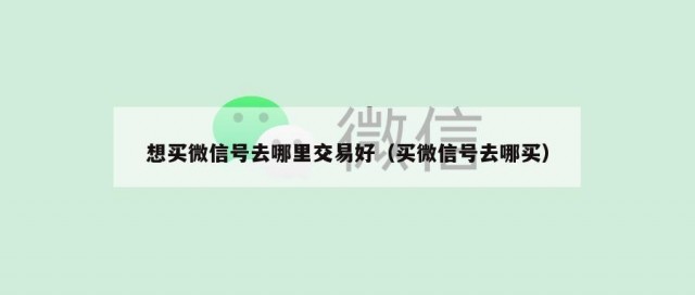 想买微信号去哪里交易好（买微信号去哪买）