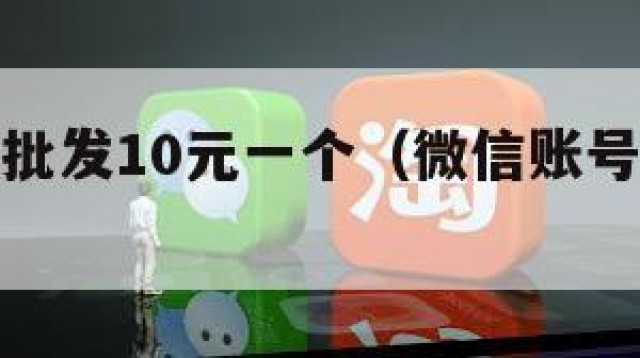微信账号批发10元一个（微信账号批发商城）