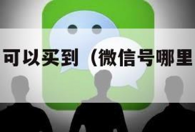 微信号哪里可以买到（微信号哪里可以买到呢）