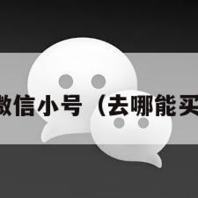 哪里去买微信小号（去哪能买微信小号）