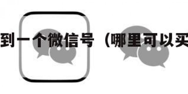 哪里能买到一个微信号（哪里可以买到微信号啊）