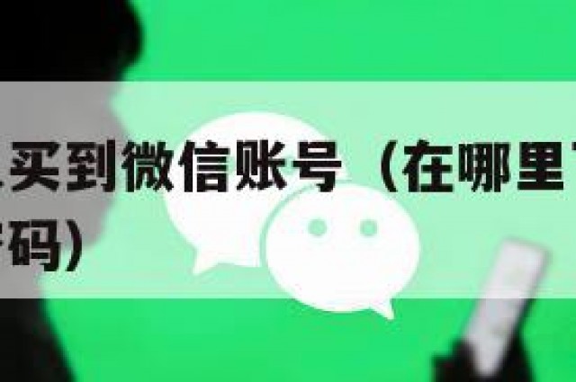 在哪里可以买到微信账号（在哪里可以买到微信账号和密码）