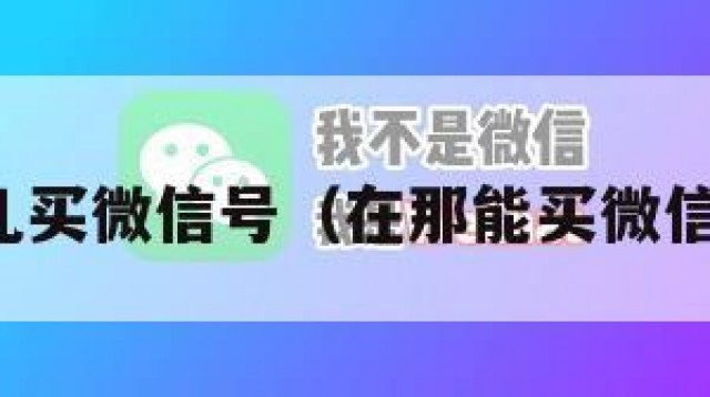 哪儿买微信号（在那能买微信号）