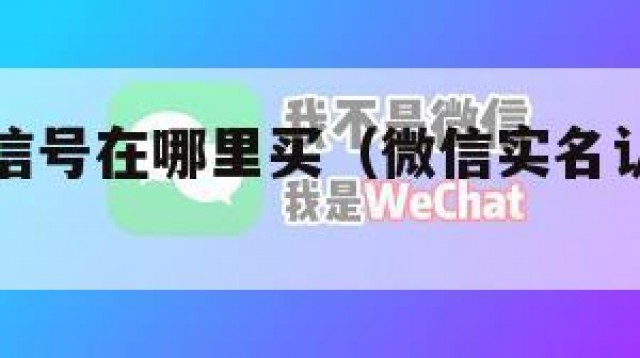 实名制微信号在哪里买（微信实名认证资料哪里可以买）