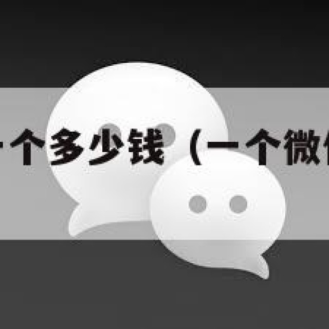 微信小号买一个多少钱（一个微信小号值多少钱）