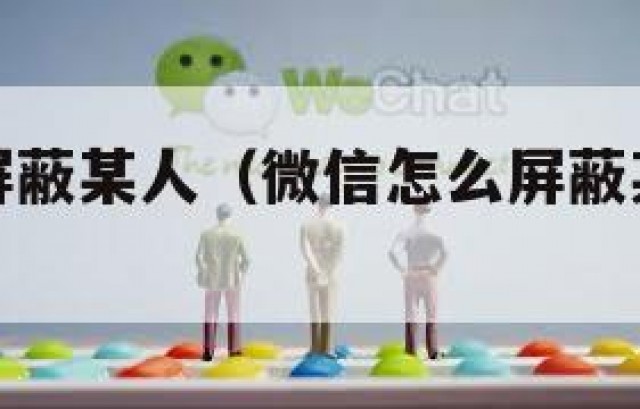 微信怎么屏蔽某人（微信怎么屏蔽某人然后他还不知道）