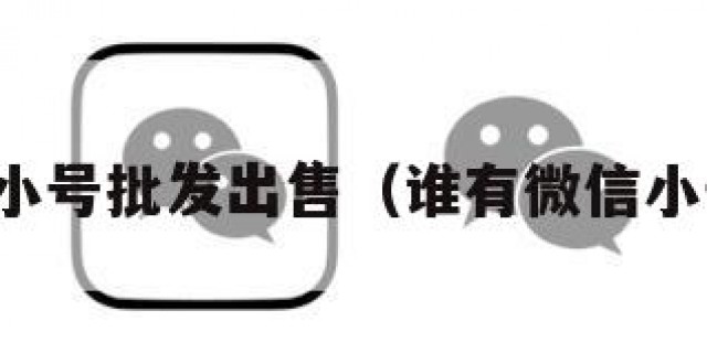 微信小号批发出售（谁有微信小号卖）