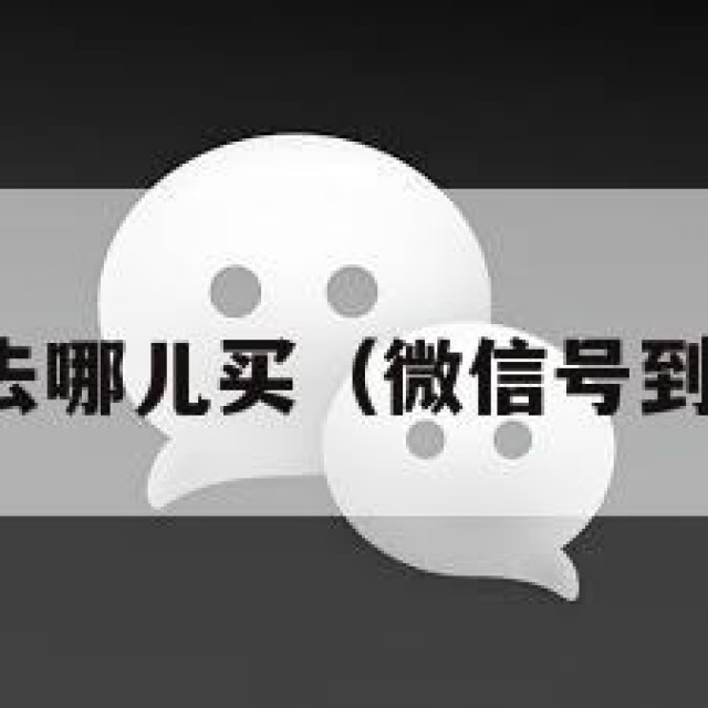 微信号去哪儿买（微信号到哪里买）