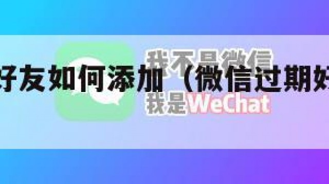 微信过期好友如何添加（微信过期好友添加怎么加回来）