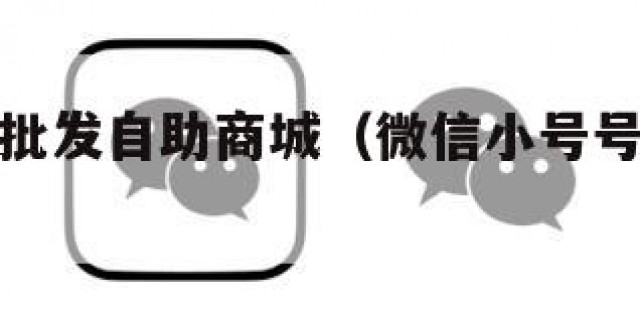 微信小号批发自助商城（微信小号号批发货源网）