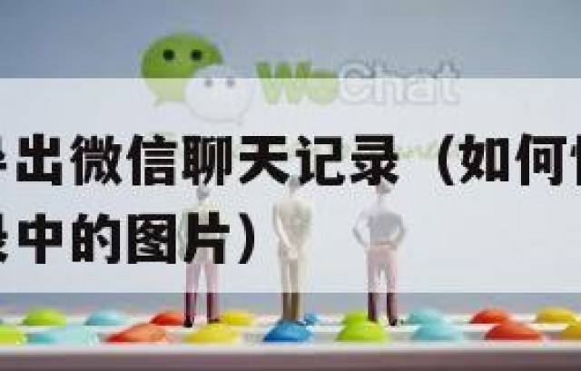 如何快速导出微信聊天记录（如何快速导出微信聊天记录中的图片）