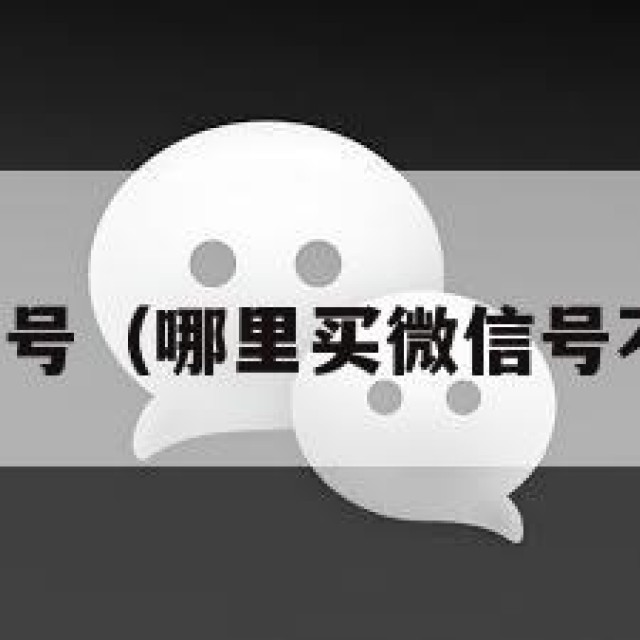 哪里买微信号（哪里买微信号不需要实名）