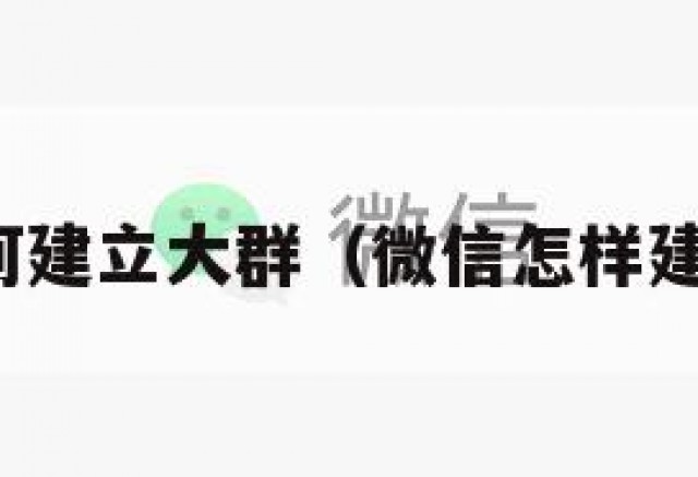 微信如何建立大群（微信怎样建立大群）