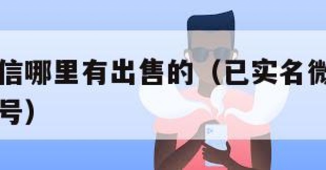 已实名微信哪里有出售的（已实名微信哪里有出售的账号）